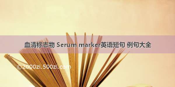 血清标志物 Serum marker英语短句 例句大全