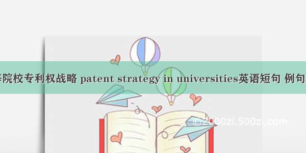 高等院校专利权战略 patent strategy in universities英语短句 例句大全
