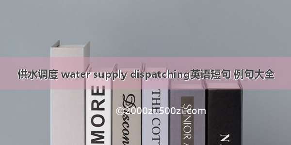 供水调度 water supply dispatching英语短句 例句大全