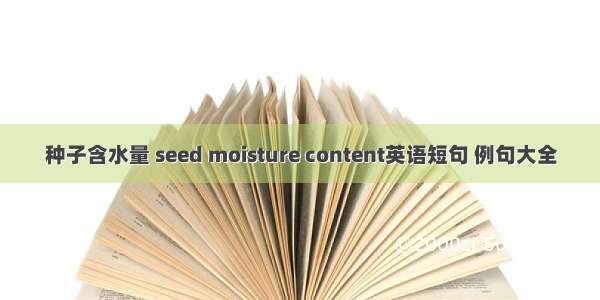 种子含水量 seed moisture content英语短句 例句大全
