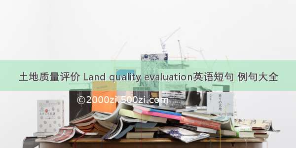土地质量评价 Land quality evaluation英语短句 例句大全