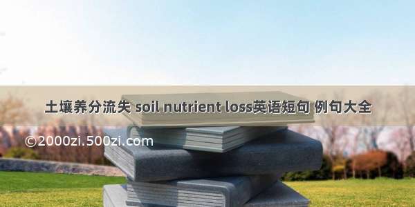 土壤养分流失 soil nutrient loss英语短句 例句大全