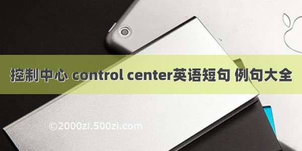 控制中心 control center英语短句 例句大全