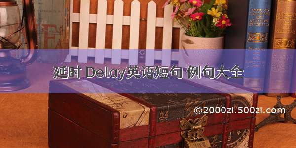 延时 Delay英语短句 例句大全