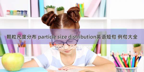 颗粒尺度分布 particle size distribution英语短句 例句大全