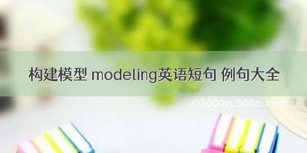 构建模型 modeling英语短句 例句大全