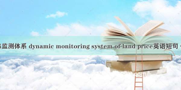 地价动态监测体系 dynamic monitoring system of land price英语短句 例句大全