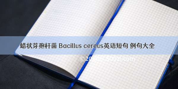 蜡状芽孢杆菌 Bacillus cereus英语短句 例句大全