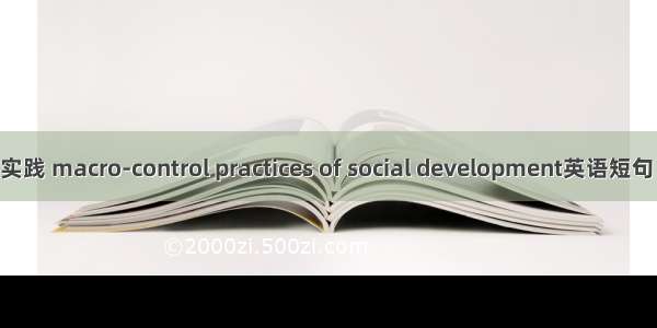 社会管理实践 macro-control practices of social development英语短句 例句大全