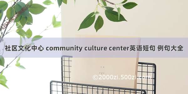 社区文化中心 community culture center英语短句 例句大全