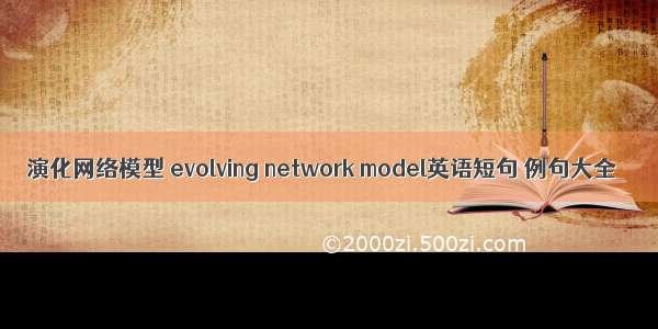 演化网络模型 evolving network model英语短句 例句大全