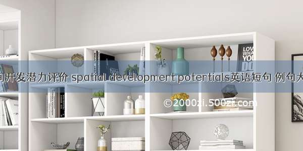 空间开发潜力评价 spatial development potentials英语短句 例句大全