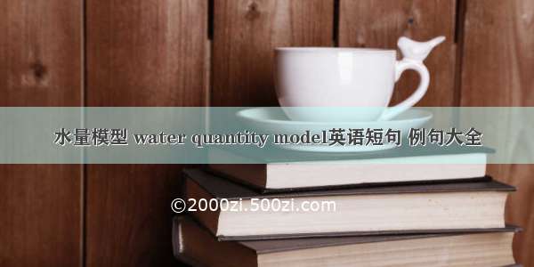 水量模型 water quantity model英语短句 例句大全