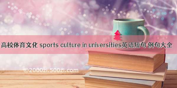 高校体育文化 sports culture in universities英语短句 例句大全