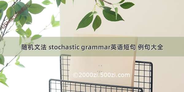 随机文法 stochastic grammar英语短句 例句大全