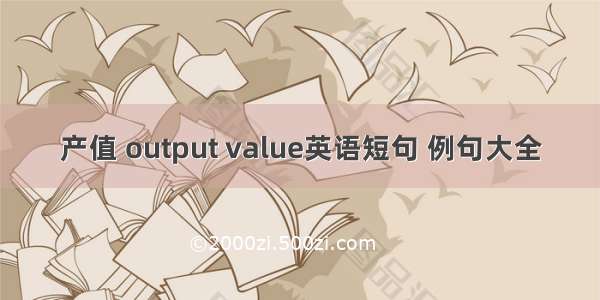 产值 output value英语短句 例句大全