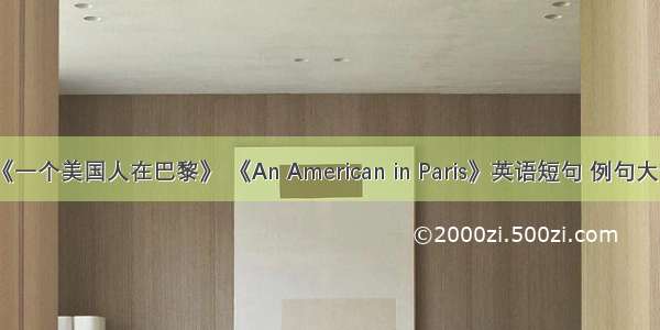 《一个美国人在巴黎》 《An American in Paris》英语短句 例句大全