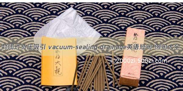 封闭式负压吸引 vacuum-sealing drainage英语短句 例句大全