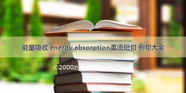 能量吸收 energy absorption英语短句 例句大全