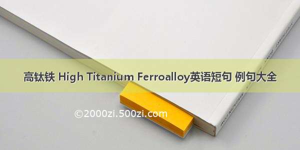 高钛铁 High Titanium Ferroalloy英语短句 例句大全