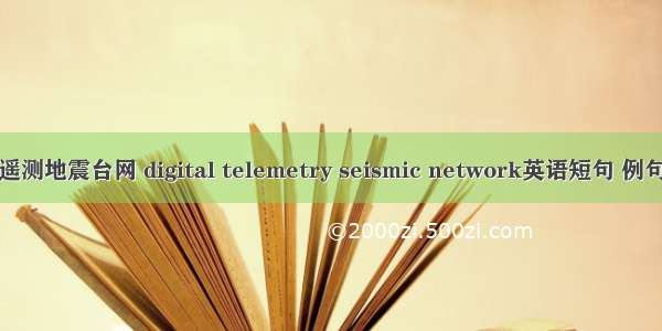 数字遥测地震台网 digital telemetry seismic network英语短句 例句大全