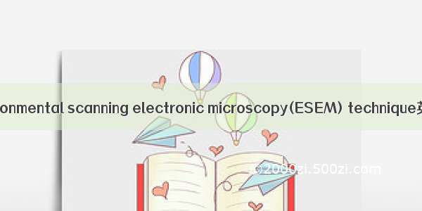 环境扫描电镜法 environmental scanning electronic microscopy(ESEM) technique英语短句 例句大全