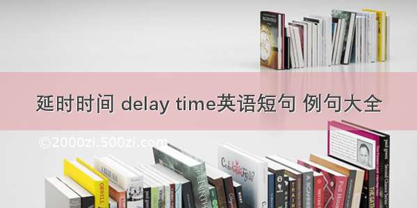 延时时间 delay time英语短句 例句大全