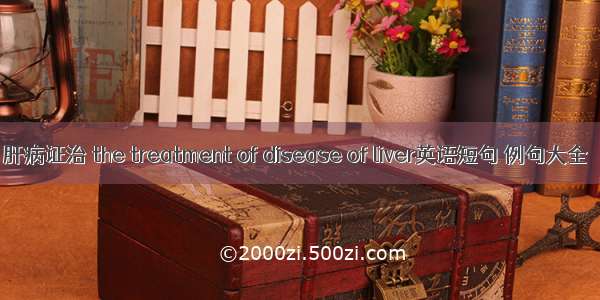 肝病证治 the treatment of disease of liver英语短句 例句大全