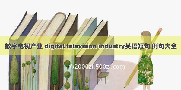 数字电视产业 digital television industry英语短句 例句大全