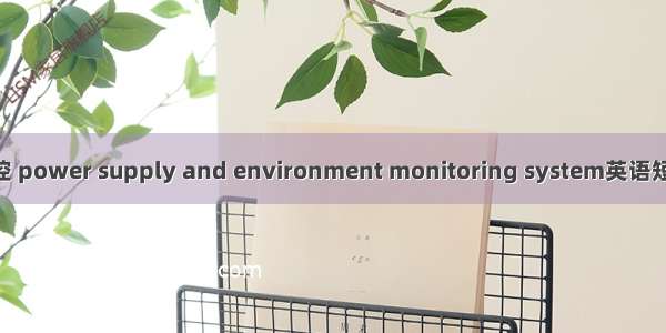 动力环境监控 power supply and environment monitoring system英语短句 例句大全