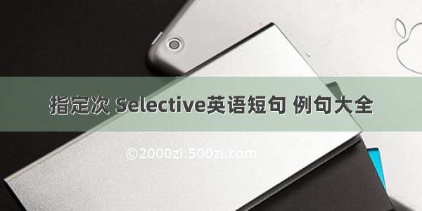 指定次 Selective英语短句 例句大全