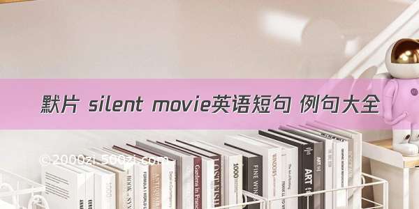 默片 silent movie英语短句 例句大全