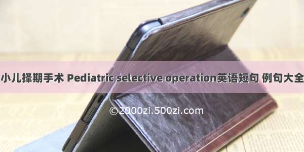 小儿择期手术 Pediatric selective operation英语短句 例句大全