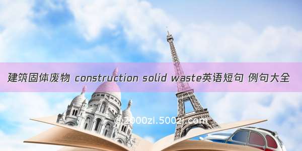 建筑固体废物 construction solid waste英语短句 例句大全