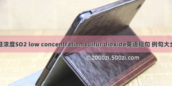 低浓度SO2 low concentration sulfur dioxide英语短句 例句大全