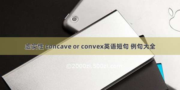 虚实性 concave or convex英语短句 例句大全