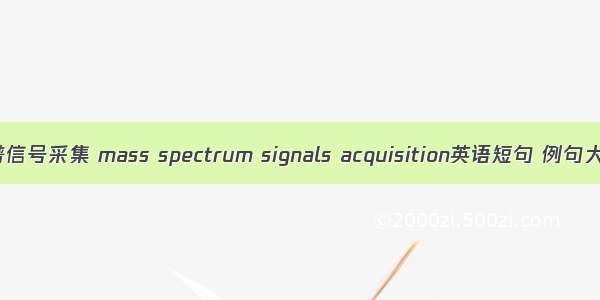 质谱信号采集 mass spectrum signals acquisition英语短句 例句大全