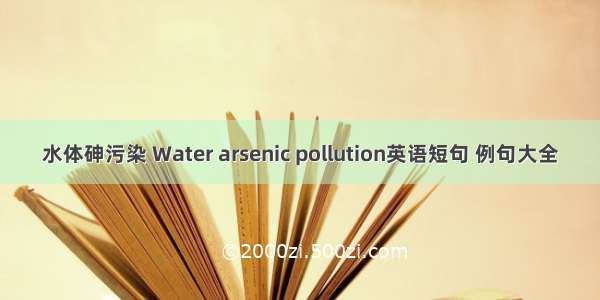 水体砷污染 Water arsenic pollution英语短句 例句大全
