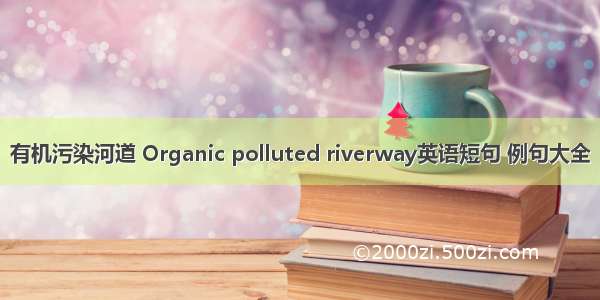 有机污染河道 Organic polluted riverway英语短句 例句大全