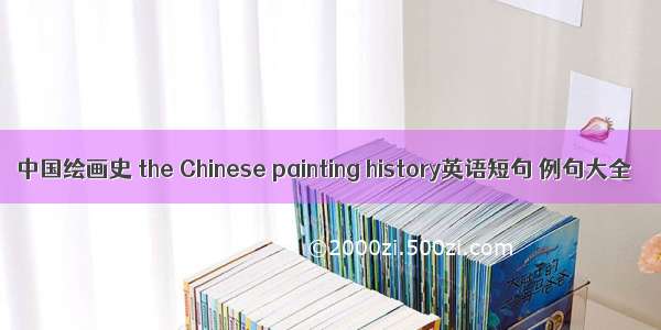 中国绘画史 the Chinese painting history英语短句 例句大全