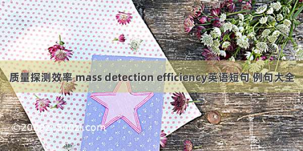 质量探测效率 mass detection efficiency英语短句 例句大全