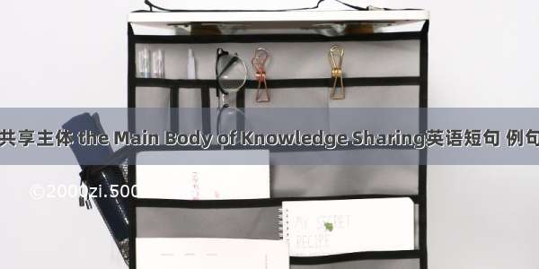 知识共享主体 the Main Body of Knowledge Sharing英语短句 例句大全