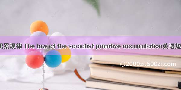 社会主义原始积累规律 The law of the socialist primitive accumulation英语短句 例句大全