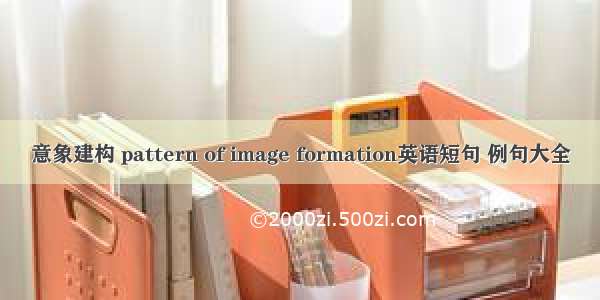 意象建构 pattern of image formation英语短句 例句大全