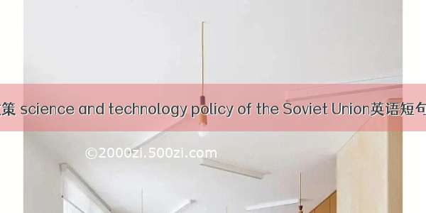 苏联科技政策 science and technology policy of the Soviet Union英语短句 例句大全