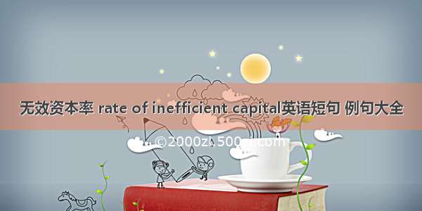 无效资本率 rate of inefficient capital英语短句 例句大全