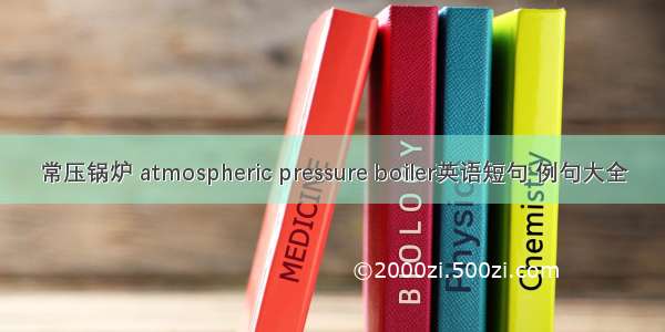 常压锅炉 atmospheric pressure boiler英语短句 例句大全