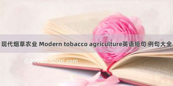 现代烟草农业 Modern tobacco agriculture英语短句 例句大全