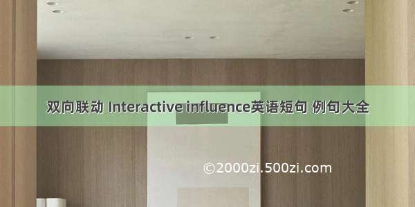 双向联动 Interactive influence英语短句 例句大全