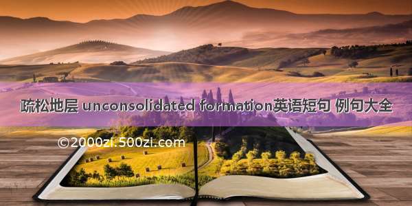 疏松地层 unconsolidated formation英语短句 例句大全